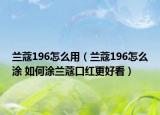 蘭蔻196怎么用（蘭蔻196怎么涂 如何涂蘭蔻口紅更好看）