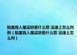 陷害我入屋盜竊是什么罪 法律上怎么判刑（陷害我入屋盜竊是什么罪 法律上怎么判）