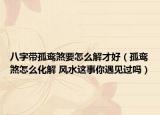 八字帶孤鸞煞要怎么解才好（孤鸞煞怎么化解 風(fēng)水這事你遇見過嗎）