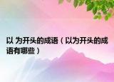 以 為開頭的成語（以為開頭的成語有哪些）