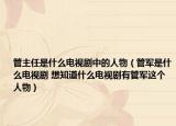 管主任是什么電視劇中的人物（管軍是什么電視劇 想知道什么電視劇有管軍這個(gè)人物）
