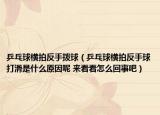 乒乓球橫拍反手撥球（乒乓球橫拍反手球打滑是什么原因呢 來看看怎么回事吧）