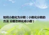 如何小數(shù)化為分?jǐn)?shù)（小數(shù)化分?jǐn)?shù)的方法 分?jǐn)?shù)怎樣化成小數(shù)）