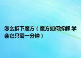 怎么拆下魔方（魔方如何拆解 學(xué)會(huì)它只需一分鐘）