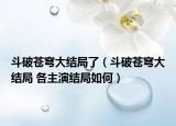 斗破蒼穹大結(jié)局了（斗破蒼穹大結(jié)局 各主演結(jié)局如何）