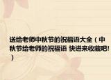 送給老師中秋節(jié)的祝福語大全（中秋節(jié)給老師的祝福語 快進來收藏吧!）