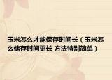 玉米怎么才能保存時(shí)間長（玉米怎么儲(chǔ)存時(shí)間更長 方法特別簡單）