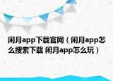 閑月app下載官網(wǎng)（閑月app怎么搜索下載 閑月app怎么玩）