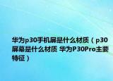 華為p30手機(jī)屏是什么材質(zhì)（p30屏幕是什么材質(zhì) 華為P30Pro主要特征）