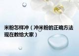 米粉怎樣沖（沖米粉的正確方法 現(xiàn)在教給大家）