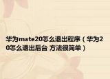 華為mate20怎么退出程序（華為20怎么退出后臺 方法很簡單）
