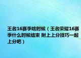 王者16賽季啥時候（王者榮耀16賽季什么時候結束 附上上分技巧一起上分吧）