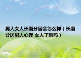 男人女人長(zhǎng)期分居會(huì)怎么樣（長(zhǎng)期分居男人心理 女人了解嗎）