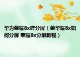 華為榮耀8x咋分屏（榮華耀8x如何分屏 榮耀8x分屏教程）