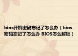 bios開機密碼忘記了怎么辦（bios密碼忘記了怎么辦 BIOS怎么解鎖）