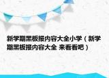 新學(xué)期黑板報內(nèi)容大全小學(xué)（新學(xué)期黑板報內(nèi)容大全 來看看吧）