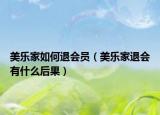 美樂家如何退會員（美樂家退會有什么后果）