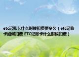 etc記賬卡什么時(shí)候扣費(fèi)要多久（etc記賬卡如何扣費(fèi) ETC記賬卡什么時(shí)候扣費(fèi)）