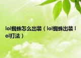 lol蜘蛛怎么出裝（lol蜘蛛出裝 lol打法）