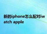 新的iphone怎么配對iwatch apple