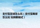 支付寶足球怎么玩（支付寶踢球怎么玩 玩轉(zhuǎn)新模式）