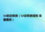 lol的定級(jí)賽（lol定級(jí)賽規(guī)則 來(lái)看看吧）