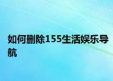 如何刪除155生活?yuàn)蕵穼?dǎo)航