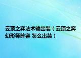 云頂之弈法術輸出裝（云頂之弈幻形師陣容 怎么出裝）