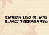 做五味鵝要用什么配料做（五味鵝的正宗配方 成功的秘訣在兩種東西）