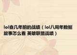 lol查幾年前的戰(zhàn)績(jī)（lol八周年數(shù)據(jù)故事怎么看 英雄聯(lián)盟戰(zhàn)績(jī)）