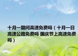 十月一期間高速免費(fèi)嗎（十月一日高速公路免費(fèi)嗎 國(guó)慶節(jié)上高速免費(fèi)嗎）