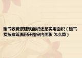 暖氣收費按建筑面積還是實用面積（暖氣費按建筑面積還是室內(nèi)面積 怎么算）