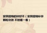 安琪紐特的鋅好不（安琪紐特補(bǔ)鋅顆粒功效 不妨看一看）