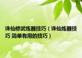 誅仙修武煉器技巧（誅仙煉器技巧 簡單有用的技巧）