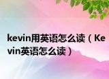 kevin用英語(yǔ)怎么讀（Kevin英語(yǔ)怎么讀）