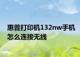 惠普打印機(jī)132nw手機(jī)怎么連接無(wú)線