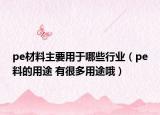 pe材料主要用于哪些行業(yè)（pe料的用途 有很多用途哦）