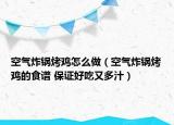 空氣炸鍋烤雞怎么做（空氣炸鍋烤雞的食譜 保證好吃又多汁）
