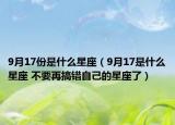 9月17份是什么星座（9月17是什么星座 不要再搞錯(cuò)自己的星座了）