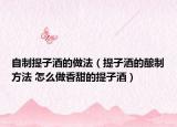 自制提子酒的做法（提子酒的釀制方法 怎么做香甜的提子酒）