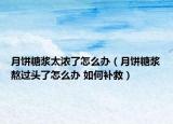 月餅糖漿太濃了怎么辦（月餅糖漿熬過頭了怎么辦 如何補(bǔ)救）