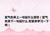紫氣東來上一句是什么意思（紫氣東來下一句是什么 趕緊來學(xué)習(xí)一下吧）