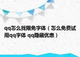 qq怎么找限免字體（怎么免費試用qq字體 qq隱藏優(yōu)惠）