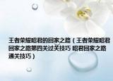 王者榮耀昭君的回家之路（王者榮耀昭君回家之路第四關(guān)過關(guān)技巧 昭君回家之路通關(guān)技巧）