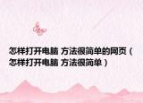 怎樣打開電腦 方法很簡(jiǎn)單的網(wǎng)頁(yè)（怎樣打開電腦 方法很簡(jiǎn)單）