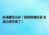 補(bǔ)漆要怎么補(bǔ)（如何快速補(bǔ)漆 生活小技巧來了）