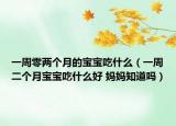 一周零兩個(gè)月的寶寶吃什么（一周二個(gè)月寶寶吃什么好 媽媽知道嗎）