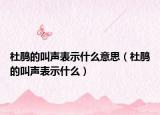杜鵑的叫聲表示什么意思（杜鵑的叫聲表示什么）