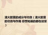 清火膠囊的成分與功效（清火膠囊的功效與作用 你想知道的都在這里）