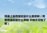 耳垂上面有豎紋是什么意思啊（耳垂有豎紋是什么原因 天吶太可怕了吧）